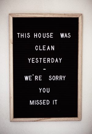 This house was clean yesterday, we're sorry you missed it